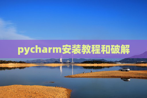 pycharm安装教程和破解 pycharm安装教程和破解